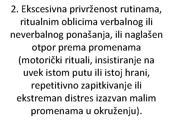 2. Ekscesivna privrženost rutinama, ritualnim oblicima verbalnog ili neverbalnog ponašanja, ili naglašen otpor prema