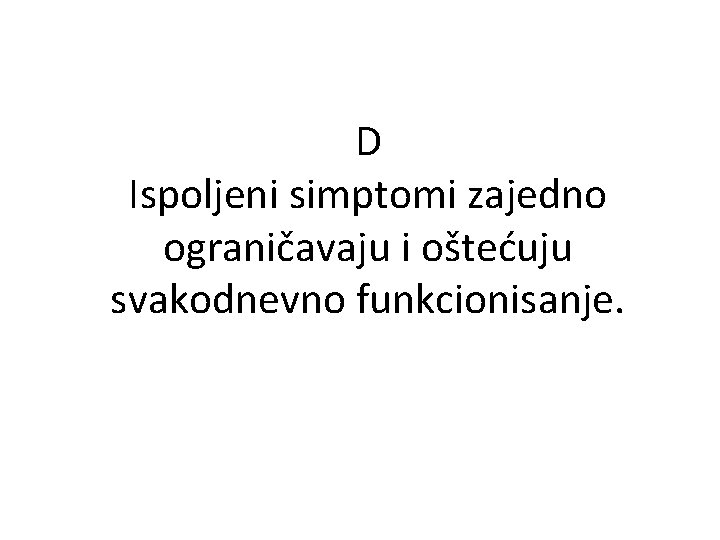 D Ispoljeni simptomi zajedno ograničavaju i oštećuju svakodnevno funkcionisanje. 