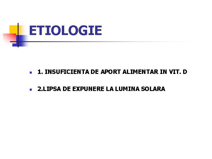 ETIOLOGIE n 1. INSUFICIENTA DE APORT ALIMENTAR IN VIT. D n 2. LIPSA DE