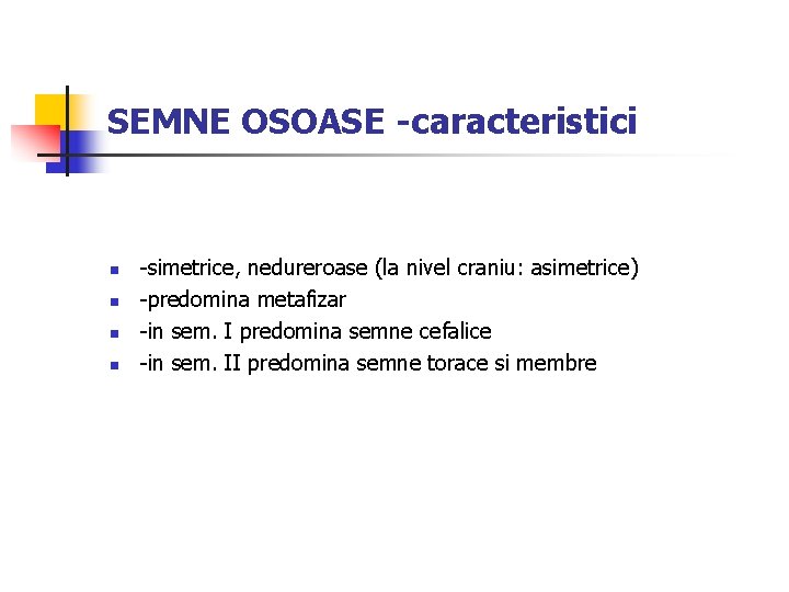 SEMNE OSOASE -caracteristici n n -simetrice, nedureroase (la nivel craniu: asimetrice) -predomina metafizar -in