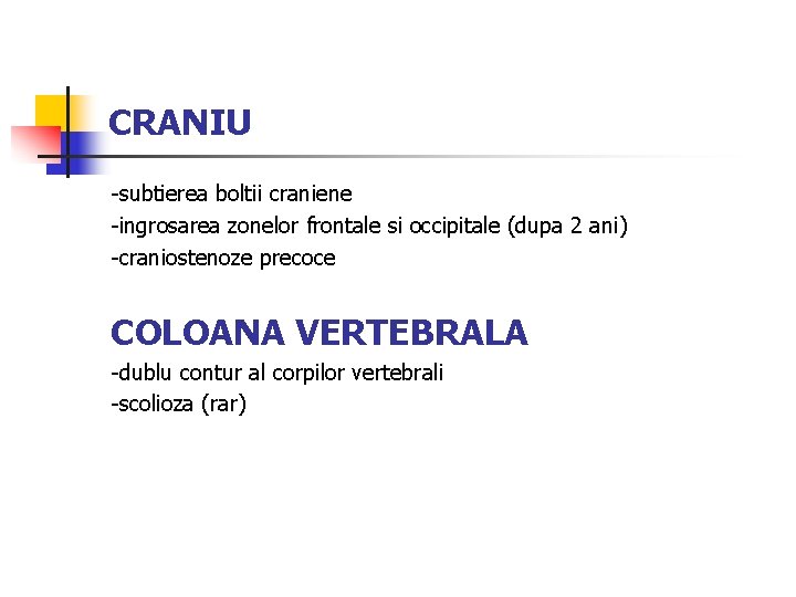 CRANIU -subtierea boltii craniene -ingrosarea zonelor frontale si occipitale (dupa 2 ani) -craniostenoze precoce