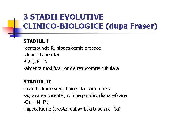 3 STADII EVOLUTIVE CLINICO-BIOLOGICE (dupa Fraser) STADIUL I -corespunde R. hipocalcemic precoce -debutul carentei