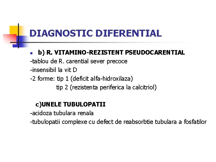 DIAGNOSTIC DIFERENTIAL b) R. VITAMINO-REZISTENT PSEUDOCARENTIAL -tablou de R. carential sever precoce -insensibil la