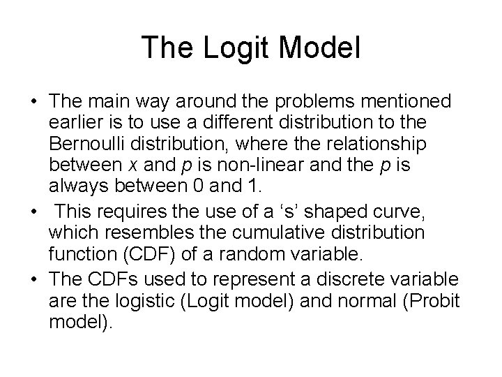 The Logit Model • The main way around the problems mentioned earlier is to