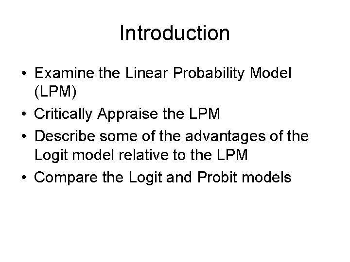 Introduction • Examine the Linear Probability Model (LPM) • Critically Appraise the LPM •