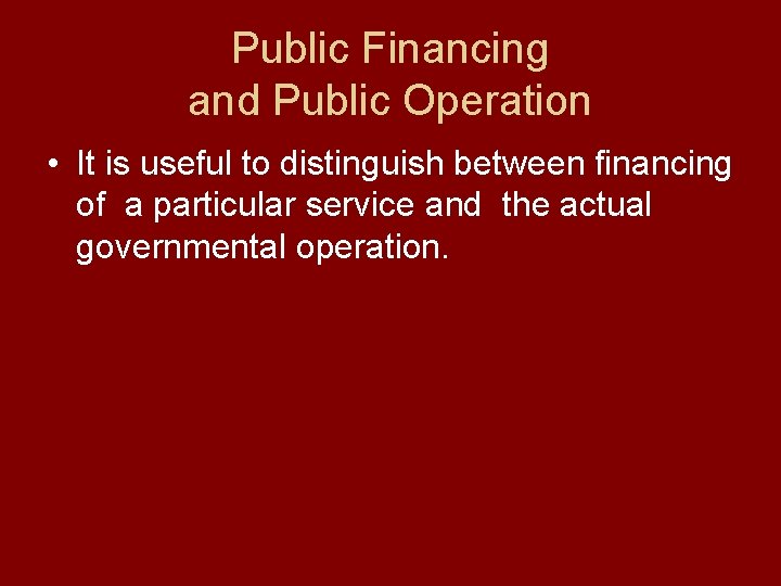 Public Financing and Public Operation • It is useful to distinguish between financing of