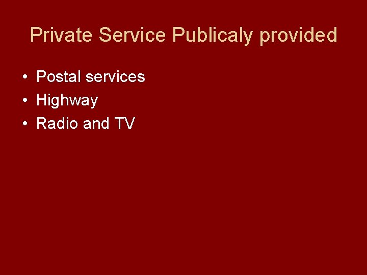 Private Service Publicaly provided • Postal services • Highway • Radio and TV 
