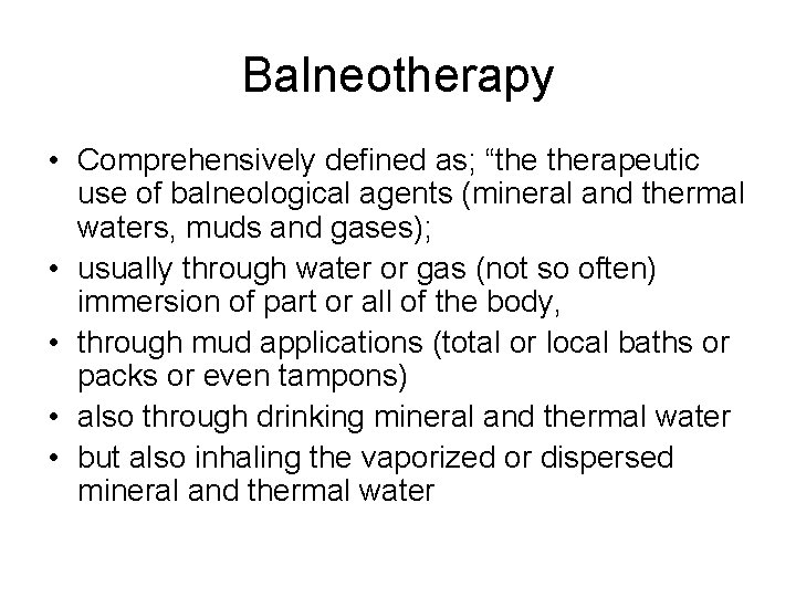 Balneotherapy • Comprehensively defined as; “the therapeutic use of balneological agents (mineral and thermal