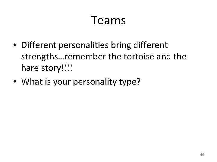 Teams • Different personalities bring different strengths…remember the tortoise and the hare story!!!! •