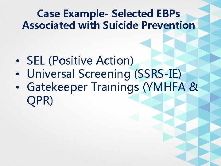 Case Example- Selected EBPs Associated with Suicide Prevention • SEL (Positive Action) • Universal