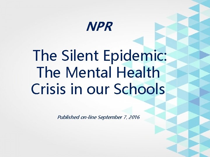 NPR The Silent Epidemic: The Mental Health Crisis in our Schools Published on-line September