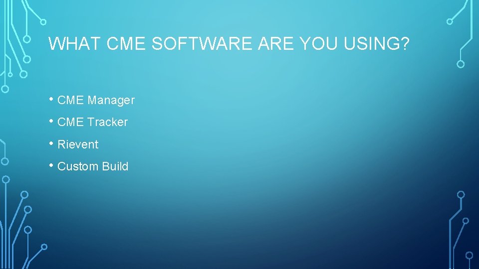 WHAT CME SOFTWARE YOU USING? • CME Manager • CME Tracker • Rievent •