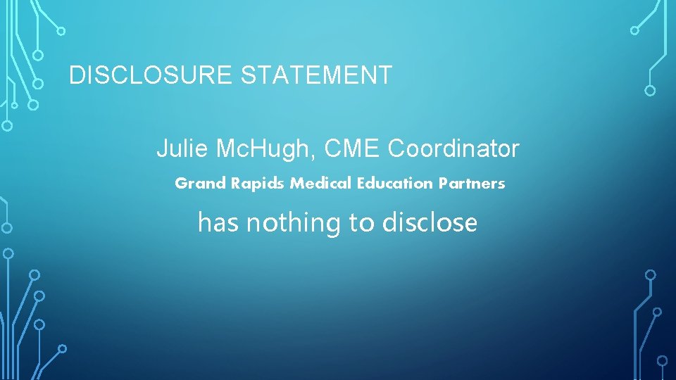 DISCLOSURE STATEMENT Julie Mc. Hugh, CME Coordinator Grand Rapids Medical Education Partners has nothing