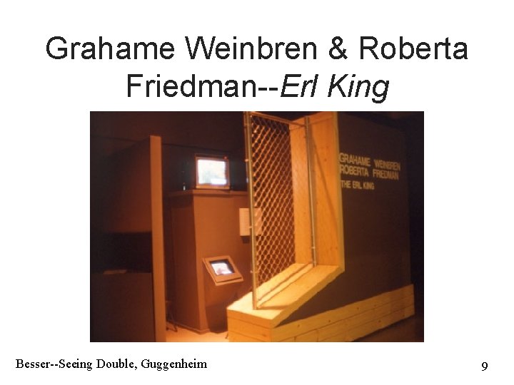 Grahame Weinbren & Roberta Friedman--Erl King Besser--Seeing Double, Guggenheim 9 