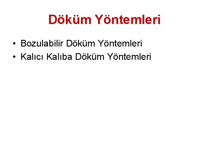 Döküm Yöntemleri • Bozulabilir Döküm Yöntemleri • Kalıcı Kalıba Döküm Yöntemleri 