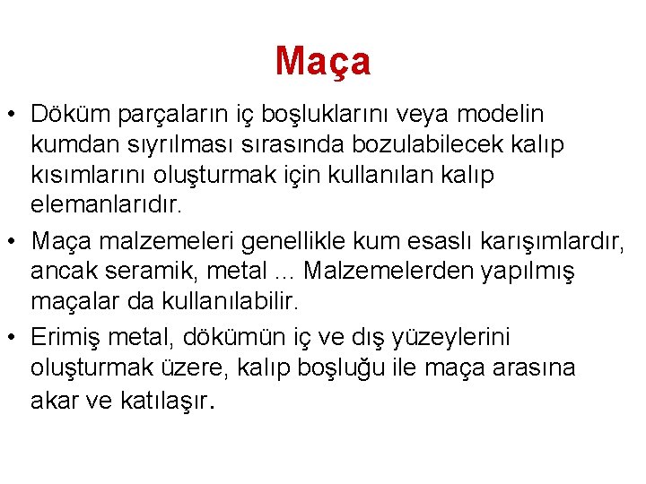 Maça • Döküm parçaların iç boşluklarını veya modelin kumdan sıyrılması sırasında bozulabilecek kalıp kısımlarını