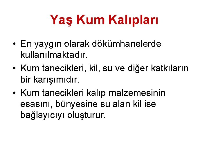 Yaş Kum Kalıpları • En yaygın olarak dökümhanelerde kullanılmaktadır. • Kum tanecikleri, kil, su