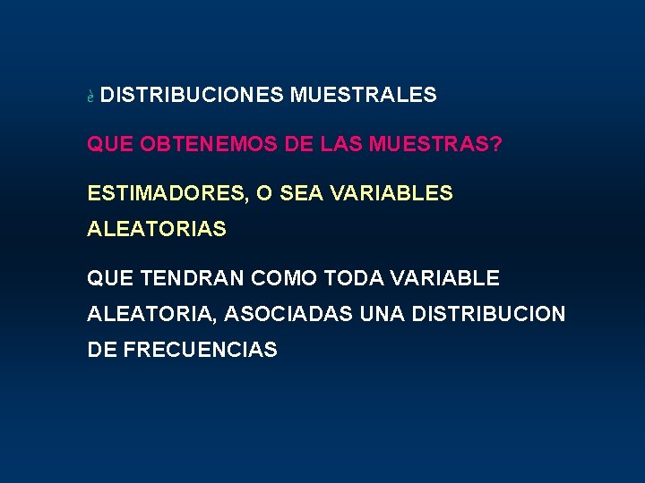 è DISTRIBUCIONES MUESTRALES QUE OBTENEMOS DE LAS MUESTRAS? ESTIMADORES, O SEA VARIABLES ALEATORIAS QUE