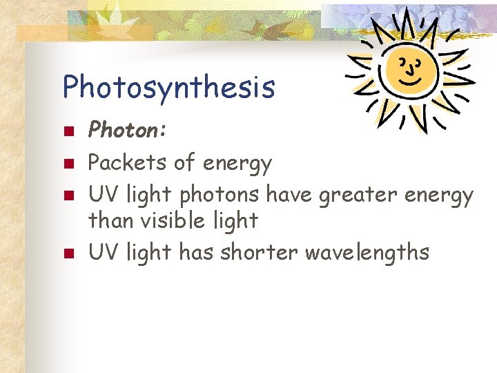 Photosynthesis n n Photon: Packets of energy UV light photons have greater energy than