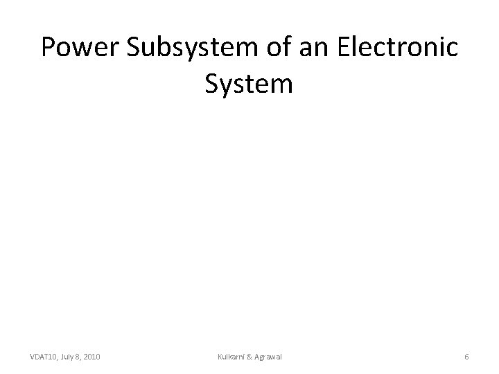 Power Subsystem of an Electronic System VDAT 10, July 8, 2010 Kulkarni & Agrawal
