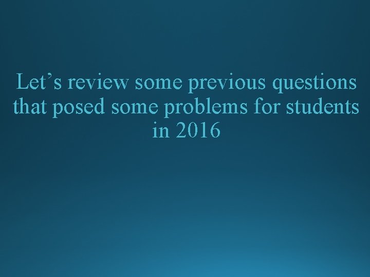 Let’s review some previous questions that posed some problems for students in 2016 