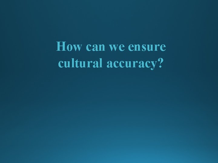 How can we ensure cultural accuracy? 