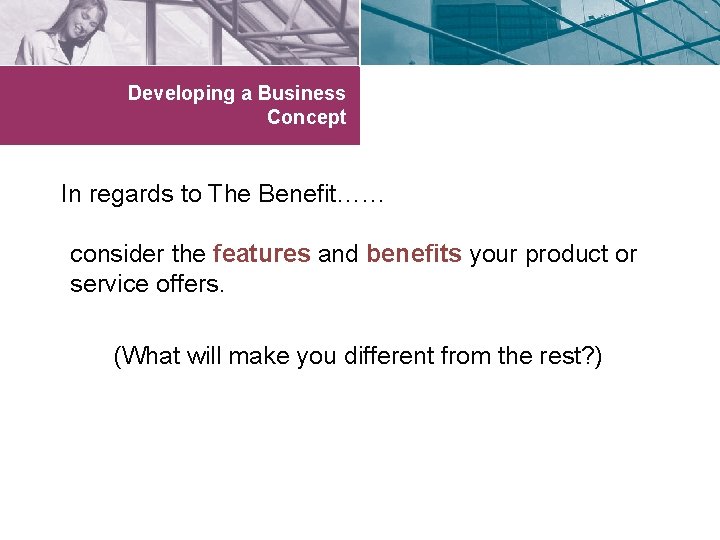 Developing a Business Concept In regards to The Benefit…… consider the features and benefits