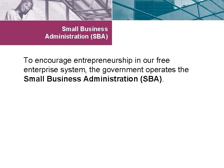 Small Business Administration (SBA) To encourage entrepreneurship in our free enterprise system, the government