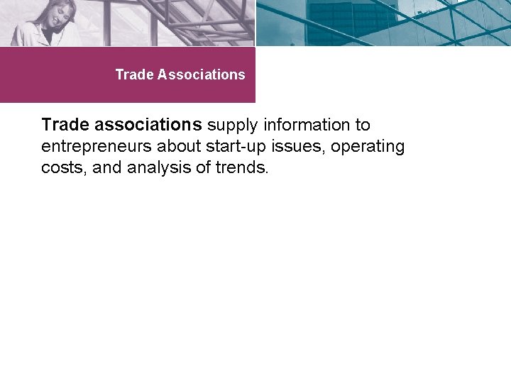 Trade Associations Trade associations supply information to entrepreneurs about start-up issues, operating costs, and