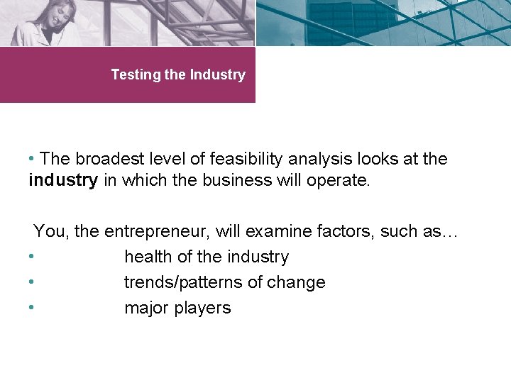 Testing the Industry • The broadest level of feasibility analysis looks at the industry
