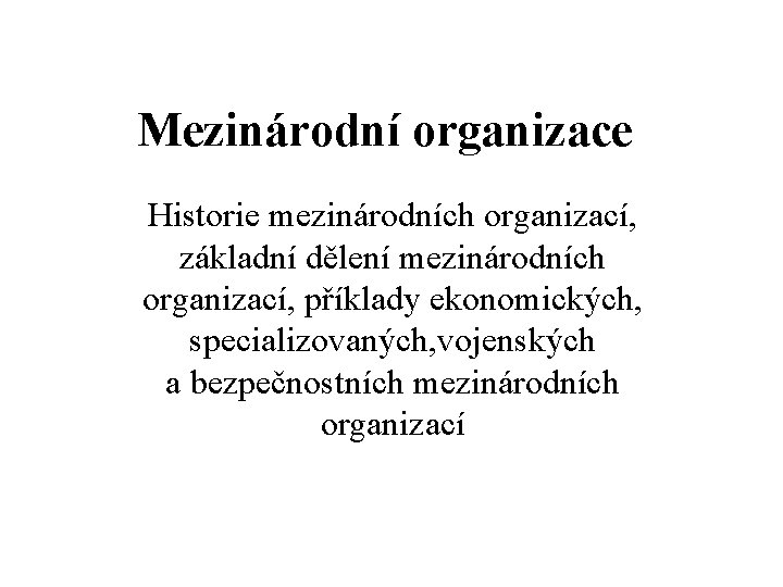 Mezinárodní organizace Historie mezinárodních organizací, základní dělení mezinárodních organizací, příklady ekonomických, specializovaných, vojenských a