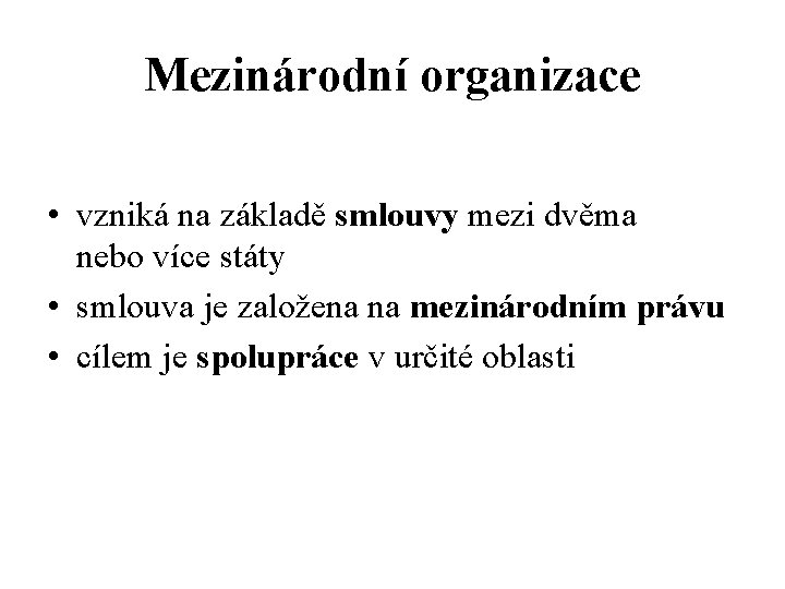 Mezinárodní organizace • vzniká na základě smlouvy mezi dvěma nebo více státy • smlouva