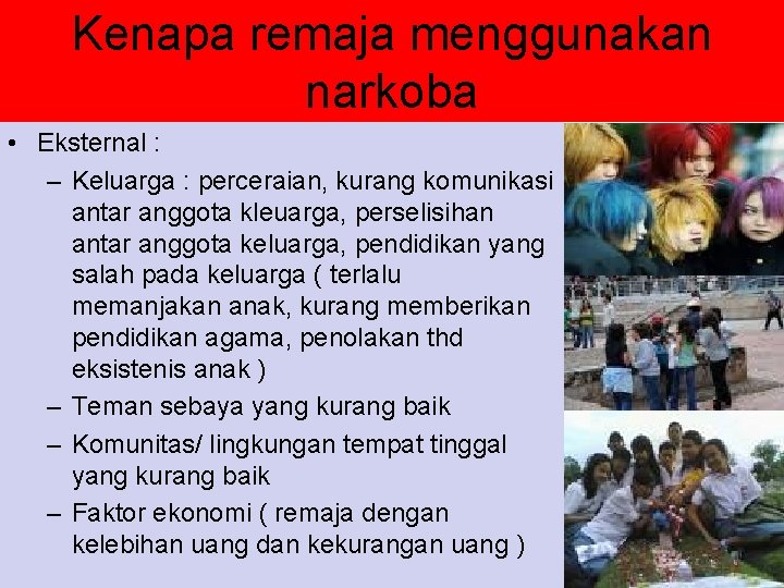 Kenapa remaja menggunakan narkoba • Eksternal : – Keluarga : perceraian, kurang komunikasi antar