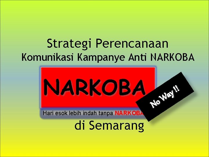 Strategi Perencanaan Komunikasi Kampanye Anti NARKOBA Hari esok lebih indah tanpa NARKOBA di Semarang