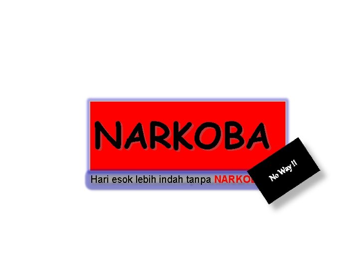 NARKOBA Hari esok lebih indah tanpa NARKOBA No ! ! y Wa 