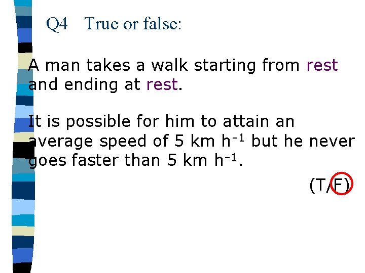 Q 4 True or false: A man takes a walk starting from rest and