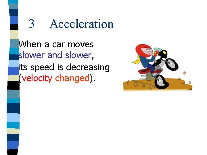 3 Acceleration When a car moves slower and slower, its speed is decreasing (velocity