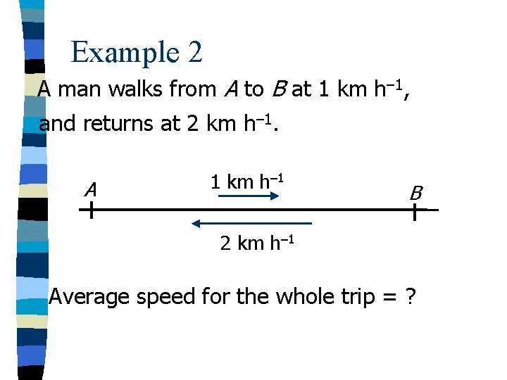Example 2 A man walks from A to B at 1 km h– 1,