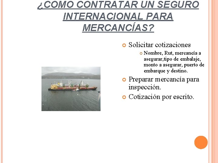 ¿COMO CONTRATAR UN SEGURO INTERNACIONAL PARA MERCANCÍAS? Solicitar cotizaciones Nombre, Rut, mercancía a asegurar,