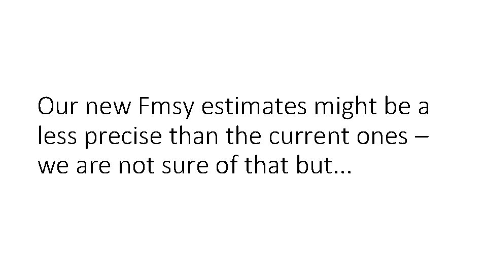 Our new Fmsy estimates might be a less precise than the current ones –