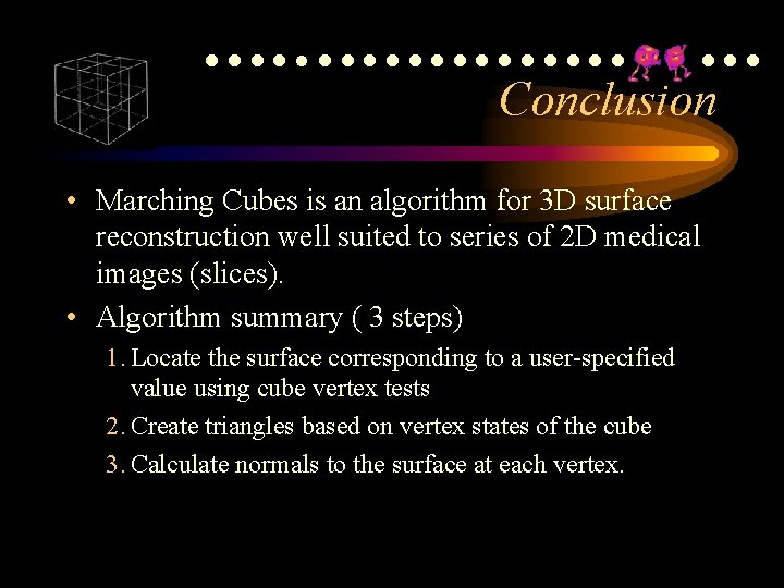 ●●●●●●●●●●●●● Conclusion • Marching Cubes is an algorithm for 3 D surface reconstruction well ●●●●●●●●●●●●● Conclusion • Marching Cubes is an algorithm for 3 D surface reconstruction well
