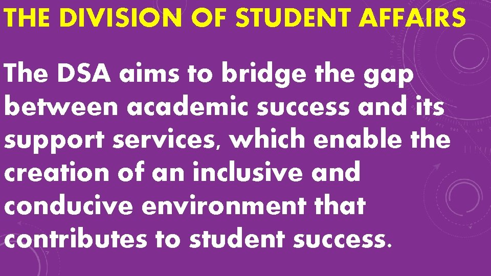 THE DIVISION OF STUDENT AFFAIRS The DSA aims to bridge the gap between academic