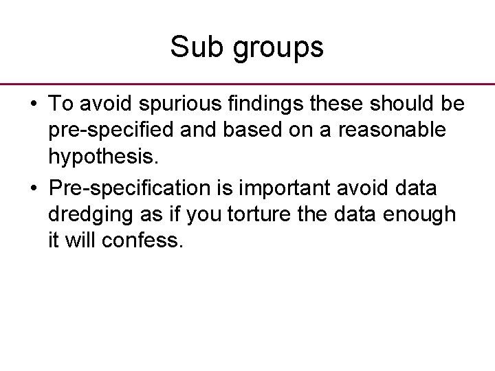 Sub groups • To avoid spurious findings these should be pre-specified and based on
