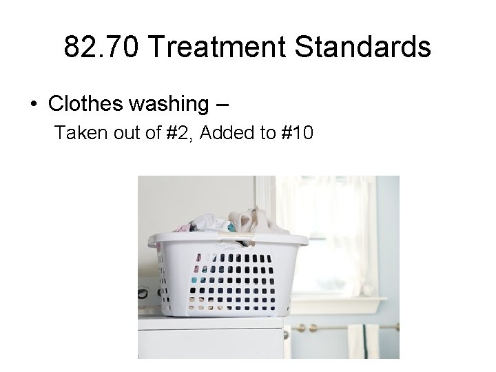 82. 70 Treatment Standards • Clothes washing – Taken out of #2, Added to