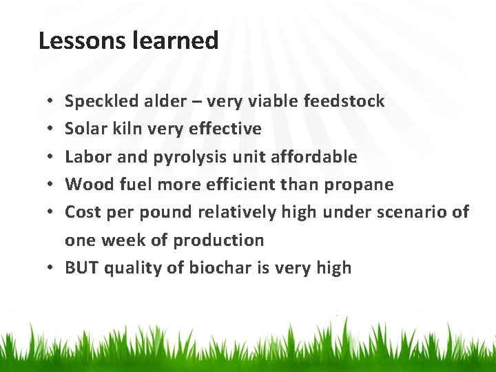 Lessons learned Speckled alder – very viable feedstock Solar kiln very effective Labor and