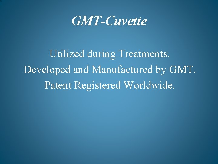 GMT-Cuvette Utilized during Treatments. Developed and Manufactured by GMT. Patent Registered Worldwide. 