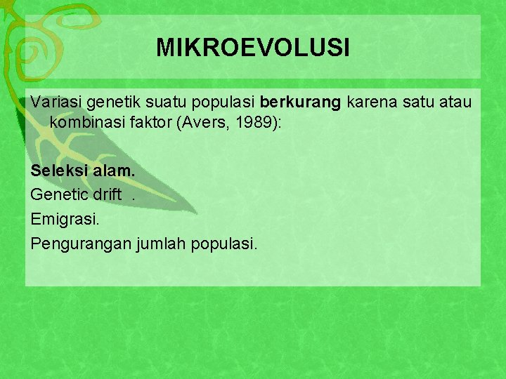 MIKROEVOLUSI Variasi genetik suatu populasi berkurang karena satu atau kombinasi faktor (Avers, 1989): Seleksi