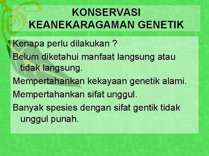 KONSERVASI KEANEKARAGAMAN GENETIK Kenapa perlu dilakukan ? Belum diketahui manfaat langsung atau tidak langsung.