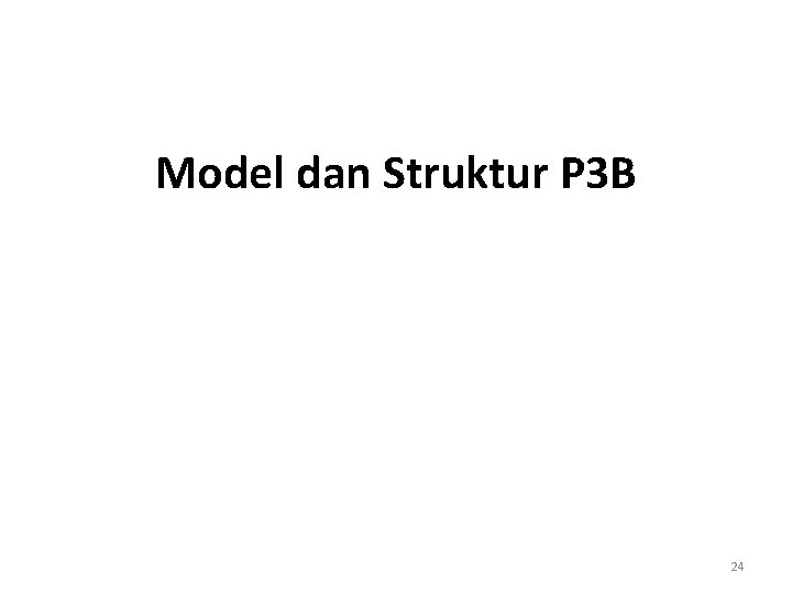 Model dan Struktur P 3 B 24 Model dan Struktur P 3 B 24