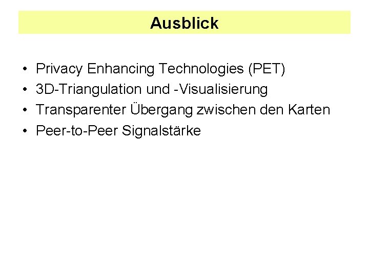 Ausblick • • Privacy Enhancing Technologies (PET) 3 D-Triangulation und -Visualisierung Transparenter Übergang zwischen